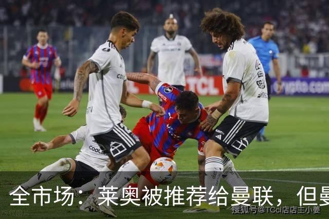 全市场：莱奥被推荐给曼联，但曼联更想签下小孔塞桑