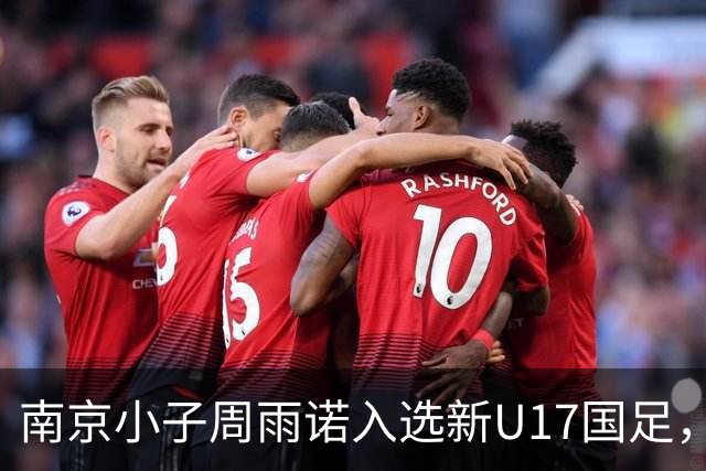 南京小子周雨诺入选新U17国足，8月初战阿森纳