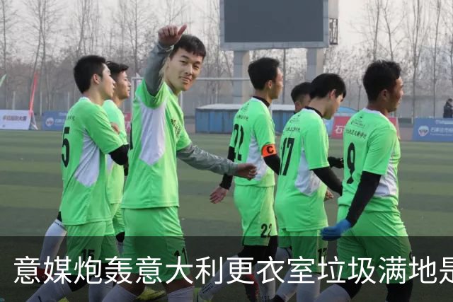意媒炮轰意大利更衣室垃圾满地是耻辱 博努奇道歉