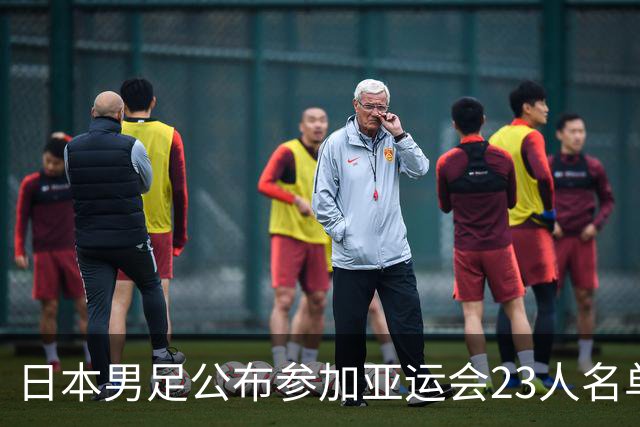 日本男足公布参加亚运会23人名单：以U21国家队为班底，4人留洋