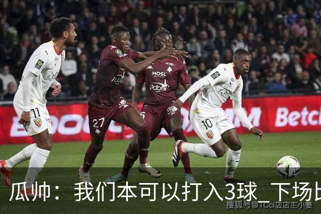 瓜帅：我们本可以打入3球 下场比赛仍追求胜利