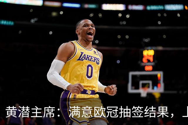 黄潜主席：满意欧冠抽签结果，上赛季只拿1分太差