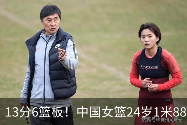 13分6篮板！中国女篮24岁1米88悍将崛起：宫鲁鸣真没看错她